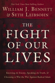 The Fight of Our Lives (Knowing the Enemy, Speaking the Truth, and Choosing to Win the War Against Radical Islam) by William J. Bennett, Seth Leibsohn, 9781595555472
