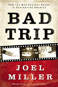 Bad Trip (How the War Against Drugs is Destroying America) by Joel J. Miller, 9781595555618