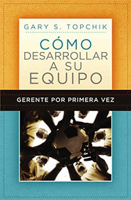 Gerente por primera vez: cómo desarrollar a su equipo (Spanish Edition) by Gary S. Topchik, 9781602551268