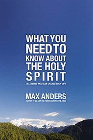 What You Need to Know About the Holy Spirit (12 Lessons That Can Change Your Life) by Max Anders, 9781418546298