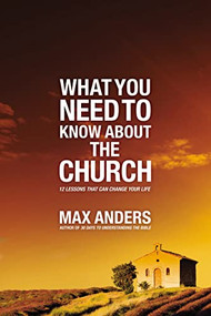 What You Need to Know About the Church (12 Lessons That Can Change Your Life) by Max Anders, 9781418548568