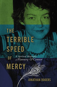The Terrible Speed of Mercy (A Spiritual Biography of Flannery O'Connor) by Jonathan Rogers, 9781595550231