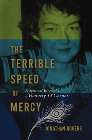 The Terrible Speed of Mercy (A Spiritual Biography of Flannery O'Connor) by Justin M. Rogers, 9781595550231
