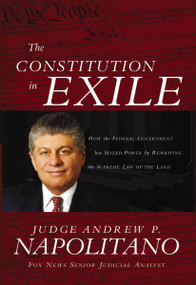 The Constitution in Exile (How the Federal Government Has Seized Power by Rewriting the Supreme Law of the Land) by Andrew P. Napolitano, 9781595550705