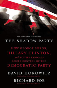 The Shadow Party (How George Soros, Hillary Clinton, and Sixties Radicals Seized Control of the Democratic Party) by David Horowitz, Richard Poe, 9781595551030