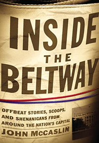 Inside the Beltway (Offbeat Stories, Scoops, and Shenanigans from around the Nation's Capital) by John McCaslin, 9781595552402