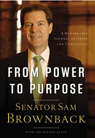 From Power to Purpose (A Remarkable Journey of Faith and Compassion) by Sam Brownback, 9781595552778