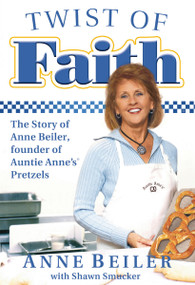 Twist of Faith (The Story of Anne Beiler, Founder of Auntie Anne's Pretzels) by Anne Beiler, 9781595553409