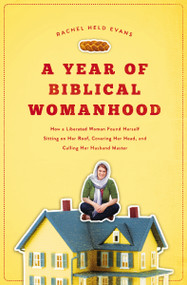 A Year of Biblical Womanhood (How a Liberated Woman Found Herself Sitting on Her Roof, Covering Her Head, and Calling Her Husband 'Master') by Rachel Held Evans, 9781595553676