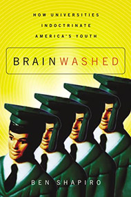 Brainwashed (How Universities Indoctrinate America's Youth) by Ben Shapiro, 9781595559791