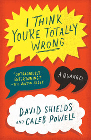 I Think You're Totally Wrong (A Quarrel) by David Shields, Caleb Powell, 9780804169813