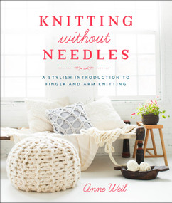 Knitting Without Needles (A Stylish Introduction to Finger and Arm Knitting) by Anne Weil, 9780804186520