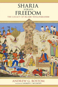 Sharia Versus Freedom (The Legacy of Islamic Totalitarianism) by Andrew G. Bostom, 9781633881648