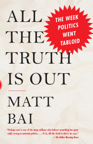 All the Truth Is Out (The Week Politics Went Tabloid) by Matt Bai, 9780307474681