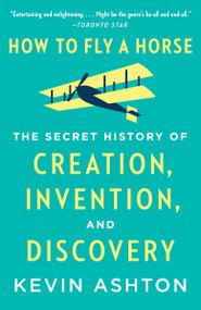 How to Fly a Horse (The Secret History of Creation, Invention, and Discovery) by Kevin Ashton, 9780804170062