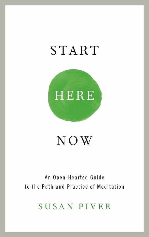 Start Here Now (An Open-Hearted Guide to the Path and Practice of Meditation) by Susan Piver, 9781611802672
