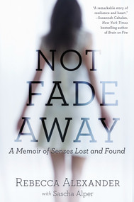 Not Fade Away (A Memoir of Senses Lost and Found) by Rebecca A. Alexander, Sascha Alper, 9781592409419