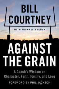 Against the Grain (A Coach's Wisdom on Character, Faith, Family, and Love) - 9781602862807 by Bill Courtney, Michael Arkush, 9781602862807
