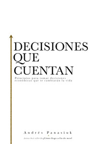 Decisiones que cuentan (Principios para tomar decisiones económicas que te cambiarán la vida) (Spanish Edition) by Andrés Panasiuk, 9781602559295