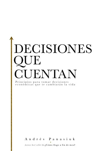 Decisiones que cuentan (Principios para tomar decisiones económicas que te cambiarán la vida) (Spanish Edition) by Andrés Panasiuk, 9781602559295