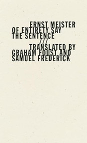 Of Entirety Say the Sentence by Ernst Meister, Graham Foust, Samuel Frederick, 9781940696171