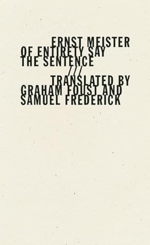 Of Entirety Say the Sentence by Ernst Meister, Graham Foust, Samuel Frederick, 9781940696171
