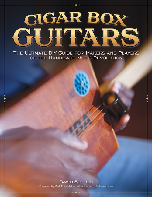 Cigar Box Guitars (The Ultimate DIY Guide for the Makers and Players of the Handmade Music Revolution) by David Sutton, 9781565235472
