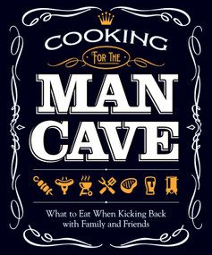 Cooking for the Man Cave (What to Eat When Kicking Back with Family and Friends) by Peg Couch, 9781565237407
