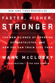 Faster, Higher, Stronger (The New Science of Creating Superathletes, and How You Can Train Like Them) by Mark McClusky, 9780147516473