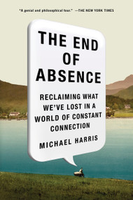 The End of Absence (Reclaiming What We've Lost in a World of Constant Connection) by Michael John Harris, 9781591847922