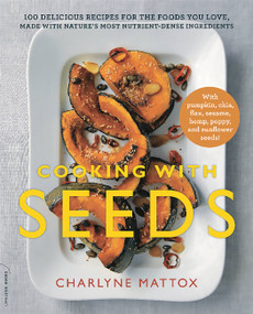 Cooking with Seeds (100 Delicious Recipes for the Foods You Love, Made with Nature's Most Nutrient-Dense Ingredients) by Charlyne Mattox, 9780738218274
