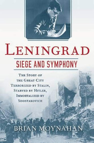 Leningrad: Siege and Symphony (The Story of the Great City Terrorized by Stalin, Starved by Hitler, Immortalized by Shostakovich) by Brian Moynahan, 9780802124302