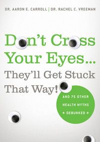 Don't Cross Your Eyes...They'll Get Stuck That Way! (And 75 Other Health Myths Debunked) by Dr. Aaron E. Carroll, MD, MS, Dr. Rachel C. Vreeman, MD, 9780312681876