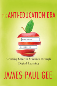 The Anti-Education Era (Creating Smarter Students through Digital Learning) by James Paul Gee, 9780230342095