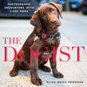 The Dogist (Photographic Encounters with 1,000 Dogs) by Elias Weiss Friedman, 9781579656713