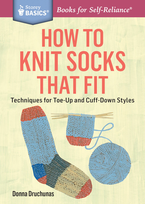 How to Knit Socks That Fit (Techniques for Toe-Up and Cuff-Down Styles. A Storey BASICS® Title) by Donna Druchunas, 9781612125411