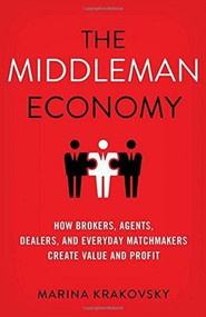 The Middleman Economy (How Brokers, Agents, Dealers, and Everyday Matchmakers Create Value and Profit) by Marina Krakovsky, 9781137530196