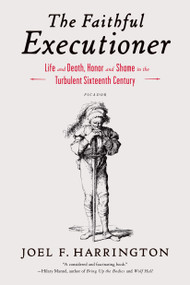 The Faithful Executioner (Life and Death, Honor and Shame in the Turbulent Sixteenth Century) by Joel F. Harrington, 9781250043610