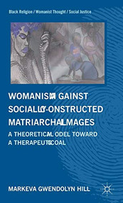 Womanism Against Socially-Constructed Matriarchal Images (A Theoretical Model Towards a Therapeutic Goal) by MarKeva Gwendolyn Hill, 9780230340657