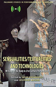Sensualities/Textualities and Technologies (Writings of the Body in 21st Century Performance) by Susan Broadhurst, Josephine Machon, 9781137274687