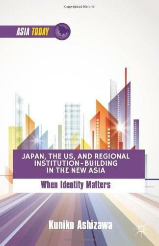 Japan, the US, and Regional Institution-Building in the New Asia (When Identity Matters) by Kuniko Ashizawa, 9781137307736
