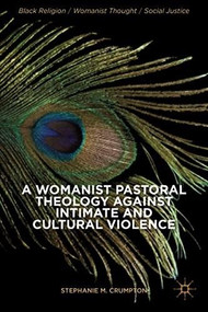 A Womanist Pastoral Theology Against Intimate and Cultural Violence by Stephanie M. Crumpton, 9781137378132