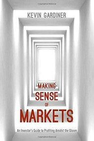 Making Sense of Markets (An Investor's Guide to Profiting Amidst the Gloom) by Kevin Gardiner, 9781137471383