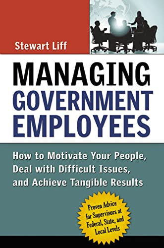 Managing Government Employees (How to Motivate Your People, Deal with Difficult Issues, and Achieve Tangible Results) by Stewart Liff, 9780814437216