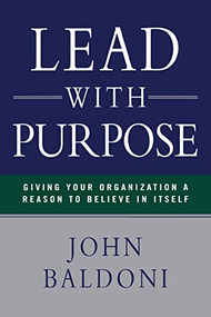 Lead with Purpose (Giving Your Organization a Reason to Believe in Itself) by John Baldoni, 9780814436608