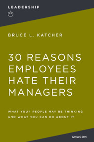 30 Reasons Employees Hate Their Managers (What Your People May Be Thinking and What You Can Do About It) by Bruce Katcher, 9780814417645