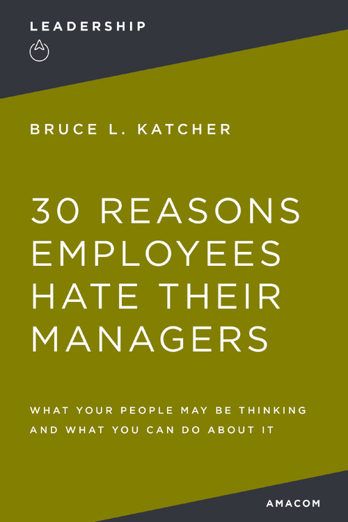 30 Reasons Employees Hate Their Managers (What Your People May Be Thinking and What You Can Do About It) by Bruce Katcher, 9780814417645