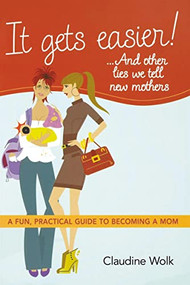It Gets Easier! . . . And Other Lies We Tell New Mothers (A Fun, Practical Guide to Becoming a Mom) by Claudine Wolk, 9780814415023
