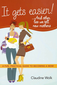 It Gets Easier! . . . And Other Lies We Tell New Mothers (A Fun, Practical Guide to Becoming a Mom) by Claudine Wolk, 9780814415023