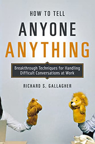 How to Tell Anyone Anything (Breakthrough Techniques for Handling Difficult Conversations at Work) by Richard Gallagher, 9780814410158